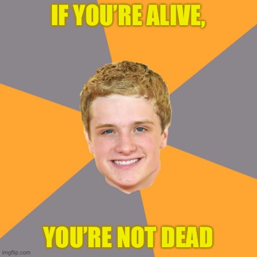 Peeta’s good advice | IF YOU’RE ALIVE, YOU’RE NOT DEAD | image tagged in memes,advice peeta | made w/ Imgflip meme maker