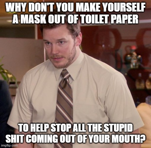 Afraid To Ask Andy | WHY DON'T YOU MAKE YOURSELF A MASK OUT OF TOILET PAPER; TO HELP STOP ALL THE STUPID SHIT COMING OUT OF YOUR MOUTH? | image tagged in memes,afraid to ask andy | made w/ Imgflip meme maker