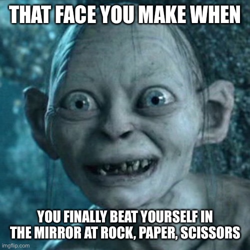 Gollum Meme | THAT FACE YOU MAKE WHEN; YOU FINALLY BEAT YOURSELF IN THE MIRROR AT ROCK, PAPER, SCISSORS | image tagged in memes,gollum | made w/ Imgflip meme maker