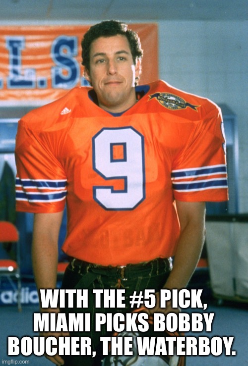 WITH THE #5 PICK, MIAMI PICKS BOBBY BOUCHER, THE WATERBOY. | image tagged in miami dolphins,nfl football | made w/ Imgflip meme maker