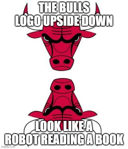 chicago | THE BULLS LOGO UPSIDE DOWN; LOOK LIKE A ROBOT READING A BOOK | image tagged in chicago bulls | made w/ Imgflip meme maker