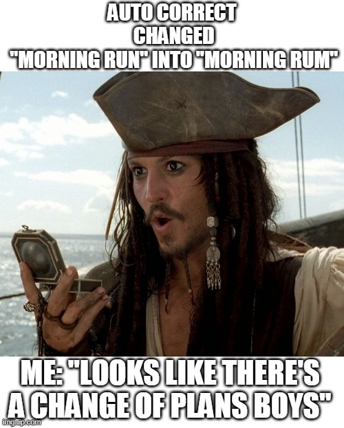 HAVING A GOOD NIGHT TONIGHT | AUTO CORRECT
 CHANGED
 "MORNING RUN" INTO "MORNING RUM"; ME: "LOOKS LIKE THERE'S A CHANGE OF PLANS BOYS" | image tagged in pirate,jack sparrow,rum,autocorrect,fail | made w/ Imgflip meme maker