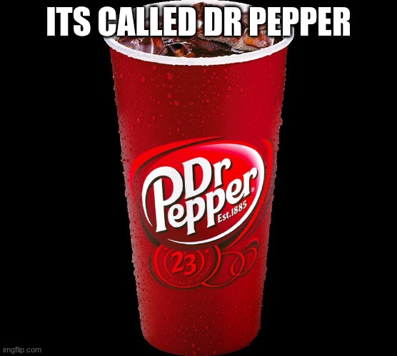 Dr. Pepper | ITS CALLED DR PEPPER | image tagged in dr pepper | made w/ Imgflip meme maker