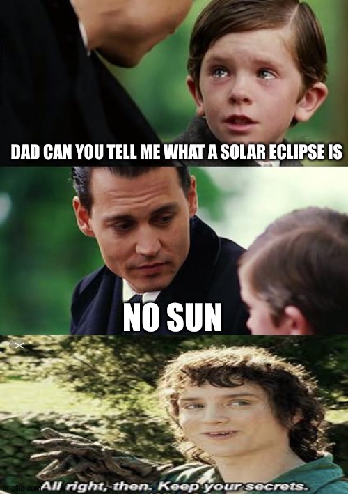 Finding Neverland Meme | DAD CAN YOU TELL ME WHAT A SOLAR ECLIPSE IS; NO SUN | image tagged in memes,finding neverland | made w/ Imgflip meme maker