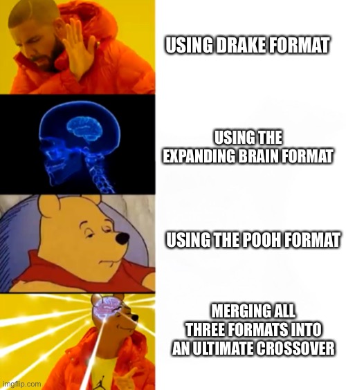 Yeah, this is big brain time. | USING DRAKE FORMAT; USING THE EXPANDING BRAIN FORMAT; USING THE POOH FORMAT; MERGING ALL THREE FORMATS INTO AN ULTIMATE CROSSOVER | image tagged in drake hotline bling,expanding brain,tuxedo winnie the pooh,crossover,memes,funny | made w/ Imgflip meme maker