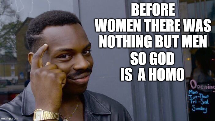 Roll Safe Think About It | BEFORE WOMEN THERE WAS NOTHING BUT MEN; SO GOD IS  A HOMO | image tagged in memes,roll safe think about it,funny,stoner,lmao | made w/ Imgflip meme maker