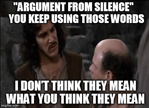 You keep using that word... | "ARGUMENT FROM SILENCE"
  YOU KEEP USING THOSE WORDS  I DONâ€™T THINK THEY MEAN WHAT YOU THINK THEY MEAN | image tagged in you keep using that word | made w/ Imgflip meme maker