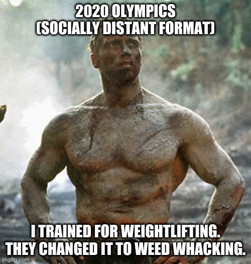 Predator Meme | 2020 OLYMPICS
(SOCIALLY DISTANT FORMAT); I TRAINED FOR WEIGHTLIFTING.
THEY CHANGED IT TO WEED WHACKING. | image tagged in memes,predator | made w/ Imgflip meme maker
