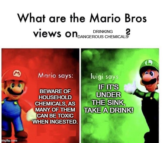 TiDe PoD cHaLlEnGe OwO | DRINKING DANGEROUS CHEMICALS; IF IT'S UNDER THE SINK, TAKE A DRINK! BEWARE OF HOUSEHOLD CHEMICALS, AS MANY OF THEM CAN BE TOXIC WHEN INGESTED. | image tagged in mario bros views,dank,meme,dank memes,take a drink | made w/ Imgflip meme maker