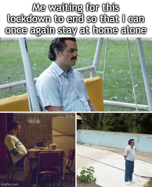 I wanna be alone at home | Me waiting for this lockdown to end so that I can once again stay at home alone | image tagged in memes,sad pablo escobar,home alone,alone,funny memes | made w/ Imgflip meme maker