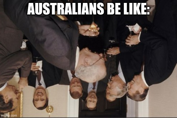 Laughing Men In Suits | AUSTRALIANS BE LIKE: | image tagged in memes,laughing men in suits | made w/ Imgflip meme maker
