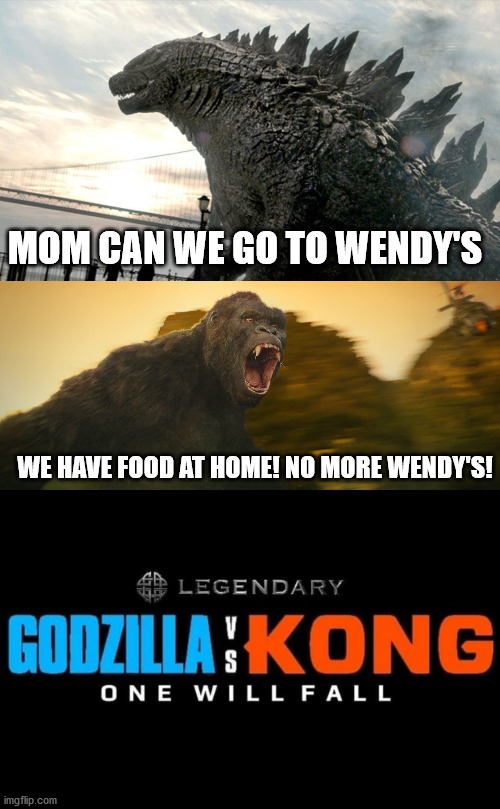 Godzilla vs Kong Meme | MOM CAN WE GO TO WENDY'S; WE HAVE FOOD AT HOME! NO MORE WENDY'S! | image tagged in memes,funny,godzilla vs kong,godzilla,king kong,wendy's | made w/ Imgflip meme maker