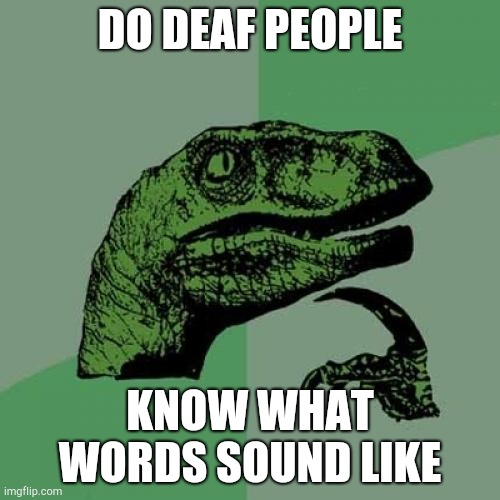 Philosoraptor | DO DEAF PEOPLE; KNOW WHAT WORDS SOUND LIKE | image tagged in memes,philosoraptor | made w/ Imgflip meme maker