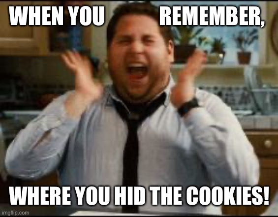 For the love of Cookies | WHEN YOU             REMEMBER, WHERE YOU HID THE COOKIES! | image tagged in excited,cookies,quarantine,2020,food,snacks | made w/ Imgflip meme maker