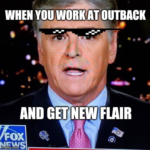 The fuc hannity works at outback now? | WHEN YOU WORK AT OUTBACK; AND GET NEW FLAIR | image tagged in sean hannity fox news,outback,flair,macho man randy savage,happy,restaurant | made w/ Imgflip meme maker