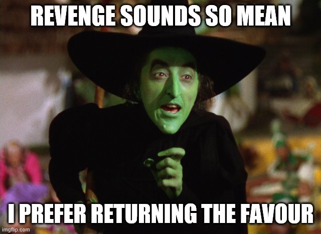 WickedWitch | REVENGE SOUNDS SO MEAN; I PREFER RETURNING THE FAVOUR | image tagged in wickedwitch | made w/ Imgflip meme maker