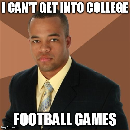 I CAN'T GET INTO COLLEGE FOOTBALL GAMES | Generated image from memes,successful black man generated with the Imgflip Meme Generator