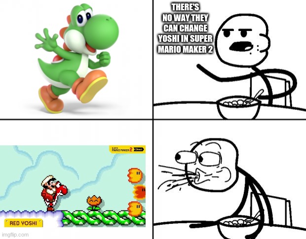 Did you know Red Yoshis breath fire? | THERE'S NO WAY THEY CAN CHANGE YOSHI IN SUPER MARIO MAKER 2 | image tagged in blank cereal guy | made w/ Imgflip meme maker
