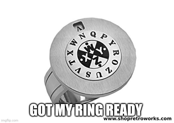 GOT MY RING READY | image tagged in decoder ring | made w/ Imgflip meme maker