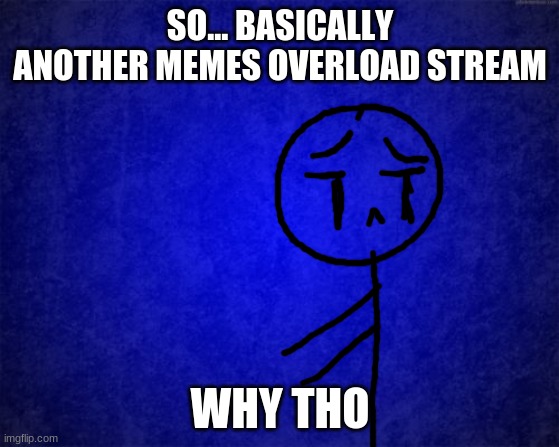 Why tho? | SO... BASICALLY ANOTHER MEMES OVERLOAD STREAM; WHY THO | image tagged in blue background,why tho,so basically another memes overload stream | made w/ Imgflip meme maker