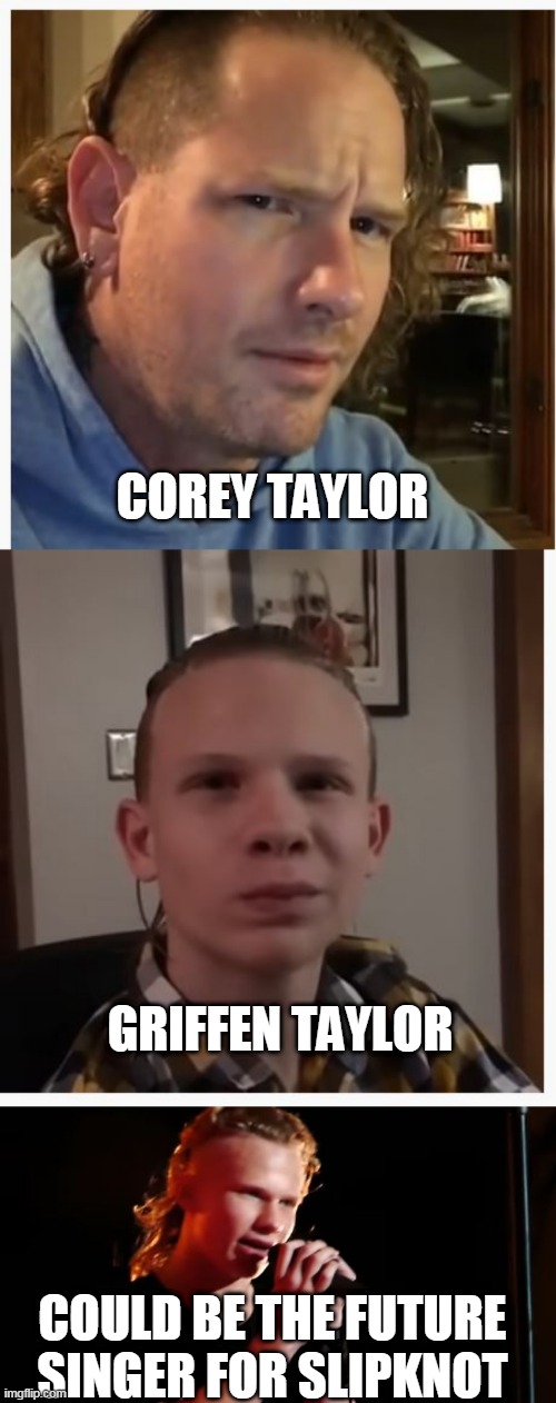 LOOKS JUST LIKE HIM | COREY TAYLOR; GRIFFEN TAYLOR; COULD BE THE FUTURE SINGER FOR SLIPKNOT | image tagged in memes,slipknot | made w/ Imgflip meme maker