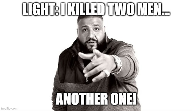 basically how death note is a series | LIGHT: I KILLED TWO MEN... ANOTHER ONE! | image tagged in dj khaled another one | made w/ Imgflip meme maker