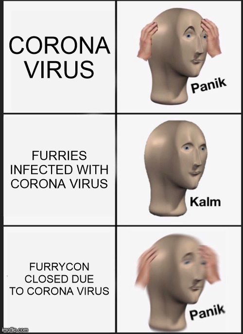 Furries' Reaction Towards Corona Virus | CORONA VIRUS; FURRIES INFECTED WITH CORONA VIRUS; FURRYCON CLOSED DUE TO CORONA VIRUS | image tagged in memes,panik kalm panik,furry,the furry fandom,funny,furry memes | made w/ Imgflip meme maker