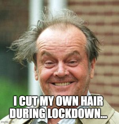 I cut my own hair | I CUT MY OWN HAIR DURING LOCKDOWN... | image tagged in jack nicholson crazy hair | made w/ Imgflip meme maker