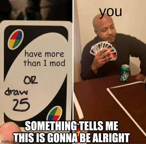 UNO Draw 25 Cards | you; have more than 1 mod; SOMETHING TELLS ME THIS IS GONNA BE ALRIGHT | image tagged in memes,uno draw 25 cards | made w/ Imgflip meme maker