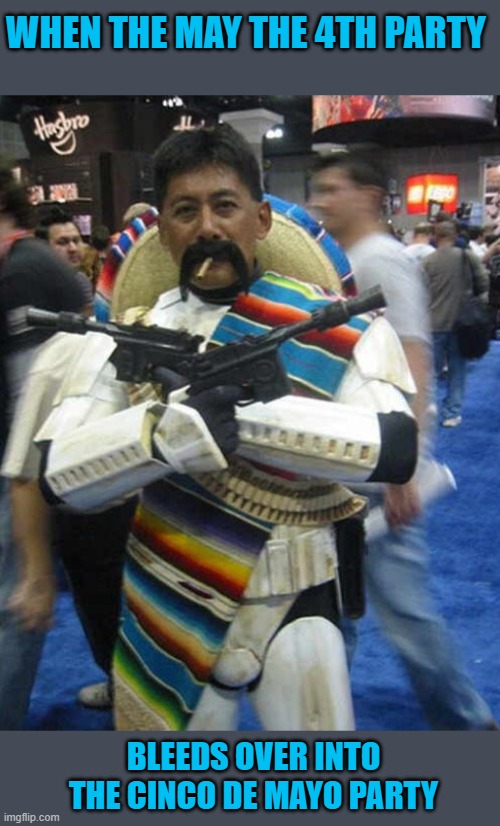 You gotta be prepared to party!!! | WHEN THE MAY THE 4TH PARTY; BLEEDS OVER INTO THE CINCO DE MAYO PARTY | image tagged in juan solo,may the 4th,funny,cinco de mayo,party hard,memes | made w/ Imgflip meme maker