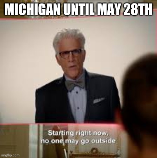 Until it gets extended again... | MICHIGAN UNTIL MAY 28TH | image tagged in the good place quarantine | made w/ Imgflip meme maker