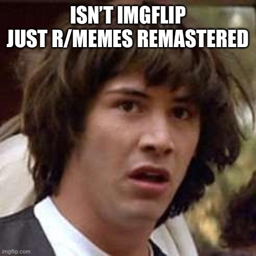 Conspiracy Keanu | ISN’T IMGFLIP JUST R/MEMES REMASTERED | image tagged in memes,conspiracy keanu | made w/ Imgflip meme maker