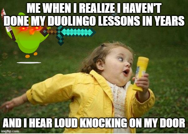 Chubby Bubbles Girl Meme | ME WHEN I REALIZE I HAVEN'T DONE MY DUOLINGO LESSONS IN YEARS; AND I HEAR LOUD KNOCKING ON MY DOOR | image tagged in memes,chubby bubbles girl,duolingo,run,animal attack,duolingo bird | made w/ Imgflip meme maker