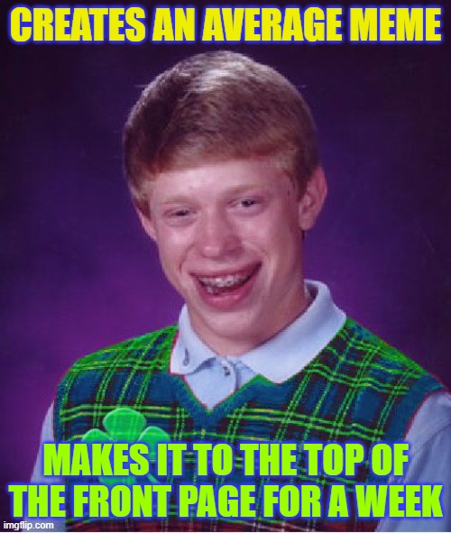 When a Little Effort Goes a Long Way | CREATES AN AVERAGE MEME; MAKES IT TO THE TOP OF THE FRONT PAGE FOR A WEEK | image tagged in memes,good luck brian,front page,first place,7 days,lucky 7 | made w/ Imgflip meme maker