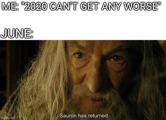 When are the aliens coming? | ME: "2020 CAN'T GET ANY WORSE"; JUNE: | image tagged in lord of the rings,memes,sauron,funny,covid-19,2020 | made w/ Imgflip meme maker