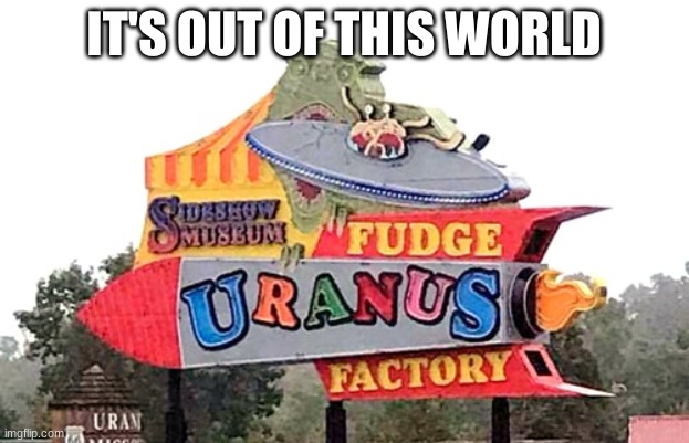 Uranus Fudge | IT'S OUT OF THIS WORLD | made w/ Imgflip meme maker