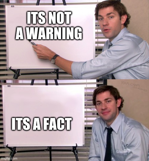 Jim explanation | ITS NOT A WARNING ITS A FACT | image tagged in jim explanation | made w/ Imgflip meme maker