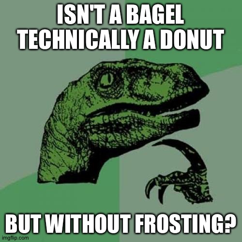 Think about it for a minute. | ISN'T A BAGEL TECHNICALLY A DONUT; BUT WITHOUT FROSTING? | image tagged in memes,philosoraptor,donuts,bagels | made w/ Imgflip meme maker