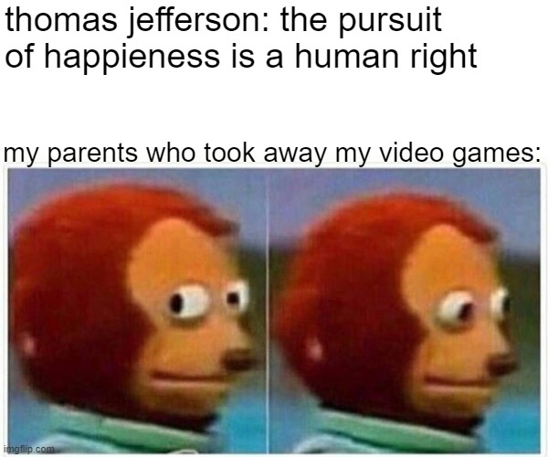 i'm just gonna pretend I didn't see that | thomas jefferson: the pursuit of happieness is a human right; my parents who took away my video games: | image tagged in memes,monkey puppet,lol,dank | made w/ Imgflip meme maker