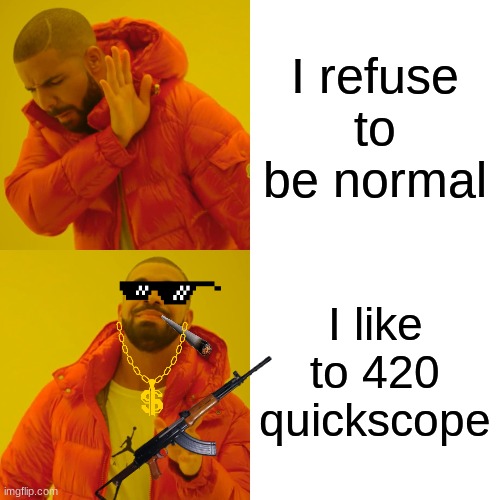 Q U I C K S C O P E | I refuse to be normal; I like to 420 quickscope | image tagged in 420quickscope | made w/ Imgflip meme maker