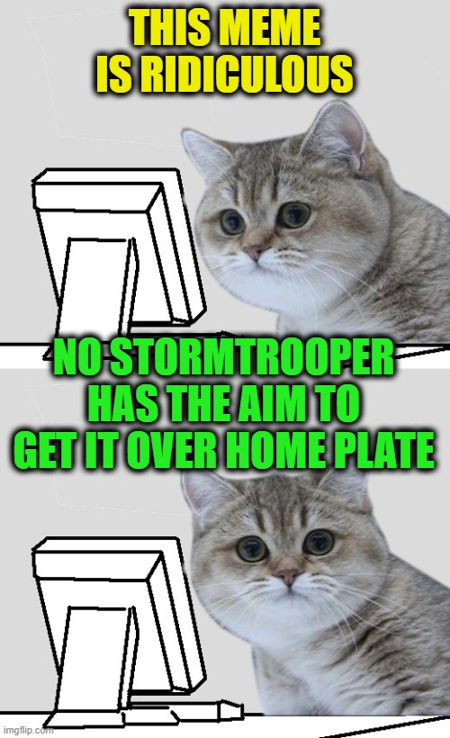 Wut?Hai,Nope! | THIS MEME IS RIDICULOUS NO STORMTROOPER HAS THE AIM TO GET IT OVER HOME PLATE | image tagged in wuthai nope | made w/ Imgflip meme maker