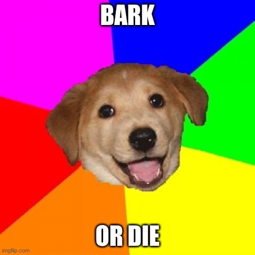 Advice Dog | BARK; OR DIE | image tagged in memes,advice dog | made w/ Imgflip meme maker