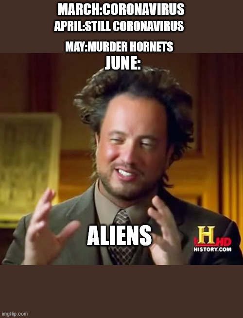 Ancient Aliens | MARCH:CORONAVIRUS; APRIL:STILL CORONAVIRUS; MAY:MURDER HORNETS; JUNE:; ALIENS | image tagged in memes,ancient aliens,coronavirus,2020 | made w/ Imgflip meme maker