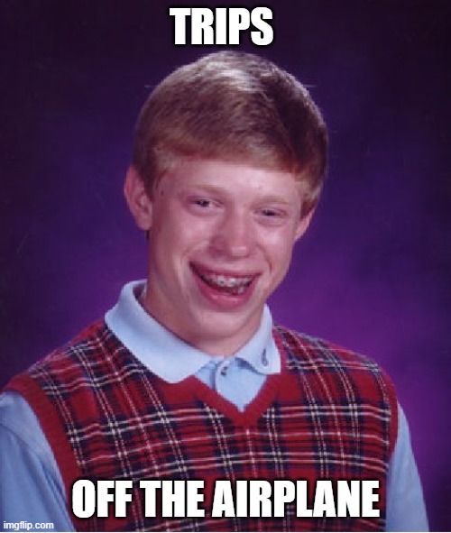 Bad Luck Brian | TRIPS; OFF THE AIRPLANE | image tagged in memes,bad luck brian | made w/ Imgflip meme maker