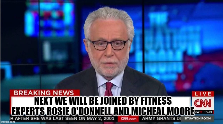 experts? | NEXT WE WILL BE JOINED BY FITNESS EXPERTS ROSIE O'DONNELL AND MICHEAL MOORE | image tagged in cnn wolf of fake news fanfiction | made w/ Imgflip meme maker