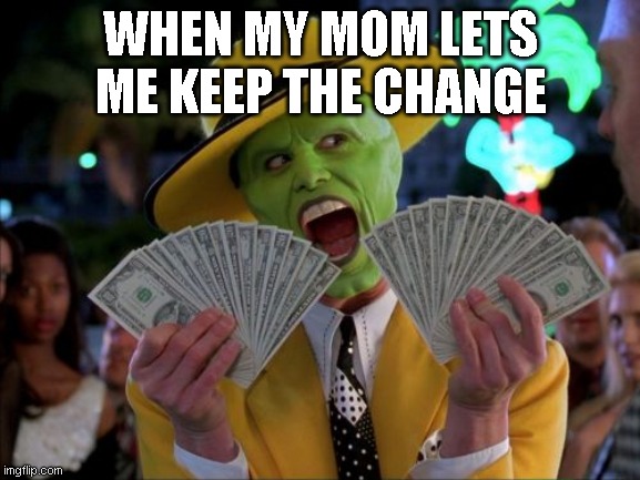 Money Money | WHEN MY MOM LETS ME KEEP THE CHANGE | image tagged in memes,money money | made w/ Imgflip meme maker