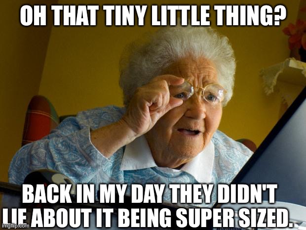 Old lady at computer finds the Internet | OH THAT TINY LITTLE THING? BACK IN MY DAY THEY DIDN'T
LIE ABOUT IT BEING SUPER SIZED. | image tagged in old lady at computer finds the internet | made w/ Imgflip meme maker