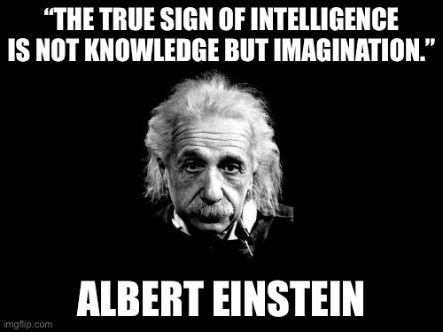 Einstein | “THE TRUE SIGN OF INTELLIGENCE IS NOT KNOWLEDGE BUT IMAGINATION.”; ALBERT EINSTEIN | image tagged in memes,albert einstein 1 | made w/ Imgflip meme maker