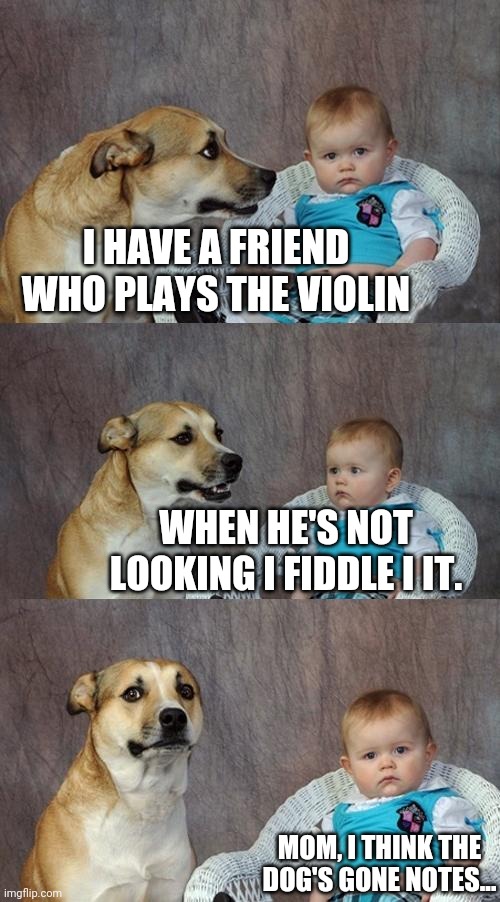 Take a bow! | I HAVE A FRIEND WHO PLAYS THE VIOLIN; WHEN HE'S NOT LOOKING I FIDDLE I IT. MOM, I THINK THE DOG'S GONE NOTES... | image tagged in memes,dad joke dog,music | made w/ Imgflip meme maker