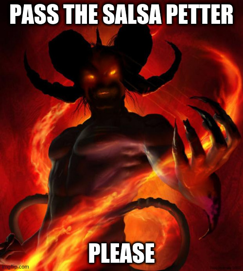 And the devil said, "What? I think I heard you say..." | PASS THE SALSA PETTER; PLEASE | image tagged in and then the devil said | made w/ Imgflip meme maker